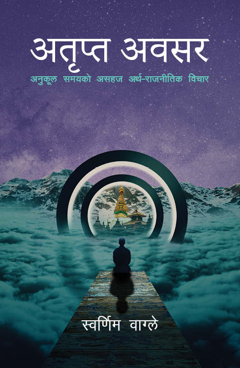 Atripta Awasar अतृप्त अवसर: अनुकूल समयको असहज अर्थ-राजनीतिक विचार by Swarnim Wagle